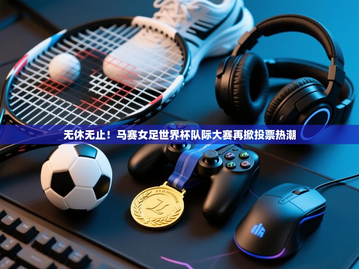无休无止!马赛女足世界杯队际大赛再掀投票热潮 第1张