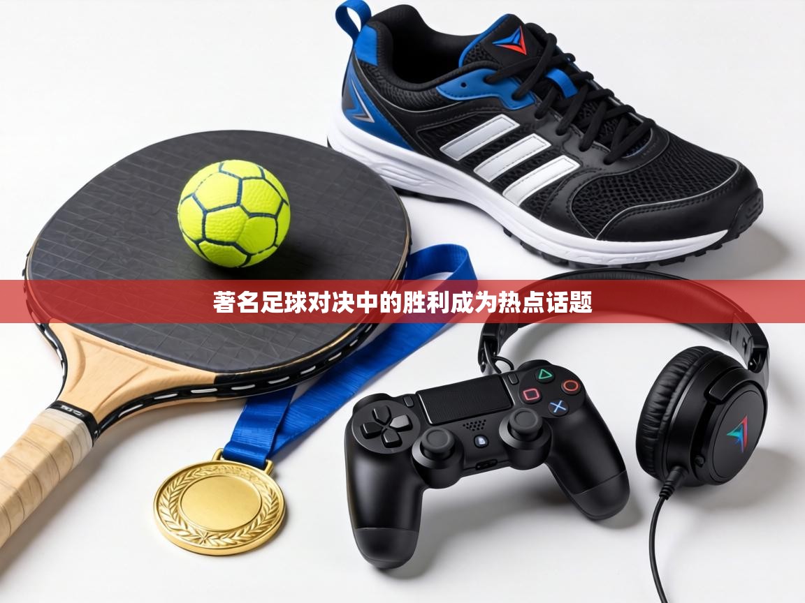 著名足球对决中的胜利成为热点话题 第2张